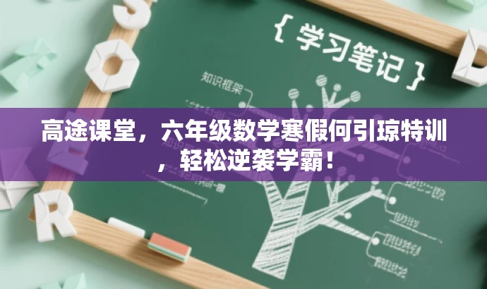 高途课堂,六年级数学寒假何引琼特训,轻松逆袭学霸! 高途课堂,六年级数学寒假何引琼特训,轻松逆袭学霸!