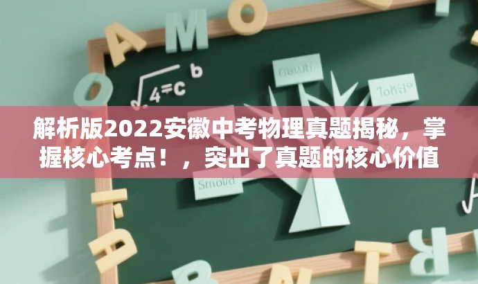 解析版2022安徽中考物理真题揭秘,掌握核心考点!,突出了真题的核心价值,具有营销效果,语言简洁且吸引人。希望符合您的要求。 解析版2022安徽中考物理真题揭秘,掌握核心考点!,突出了真题的核心价值,具有营销效果,语言简洁且吸引人。希望符合您的要求。