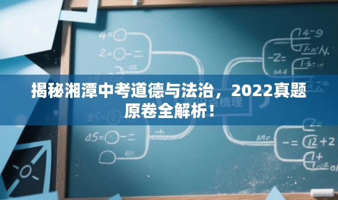 揭秘湘潭中考道德与法治,2022真题原卷全解析! 揭秘湘潭中考道德与法治,2022真题原卷全解析!