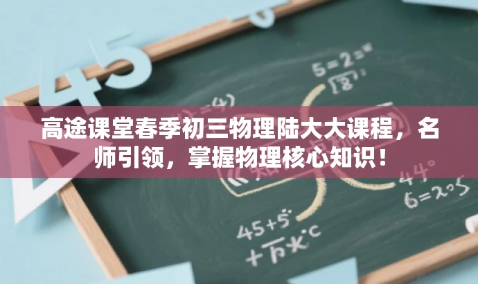 高途课堂春季初三物理陆大大课程,名师引领,掌握物理核心知识! 高途课堂春季初三物理陆大大课程,名师引领,掌握物理核心知识!
