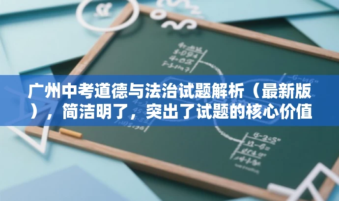 广州中考道德与法治试题解析(最新版),简洁明了,突出了试题的核心价值(中考道德与法治试题解析),同时提到了最新版,增加了时效性和吸引力,适合吸引教师群体和学生家长等目标人群的注意力。 广州中考道德与法治试题解析(最新版),简洁明了,突出了试题的核心价值(中考道德与法治试题解析),同时提到了最新版,增加了时效性和吸引力,适合吸引教师群体和学生家长等目标人群的注意力。
