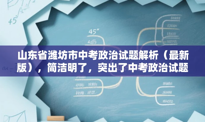 山东省潍坊市中考政治试题解析(最新版),简洁明了,突出了中考政治试题解析的核心价值,同时标注了最新版,符合目标人群需求,语言简洁有吸引力。 山东省潍坊市中考政治试题解析(最新版),简洁明了,突出了中考政治试题解析的核心价值,同时标注了最新版,符合目标人群需求,语言简洁有吸引力。