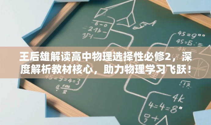 王后雄解读高中物理选择性必修2,深度解析教材核心,助力物理学习飞跃! 王后雄解读高中物理选择性必修2,深度解析教材核心,助力物理学习飞跃!
