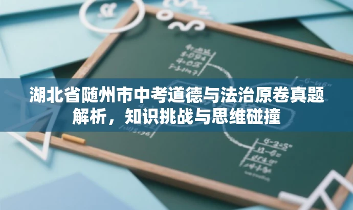 湖北省随州市中考道德与法治原卷真题解析,知识挑战与思维碰撞 湖北省随州市中考道德与法治原卷真题解析,知识挑战与思维碰撞