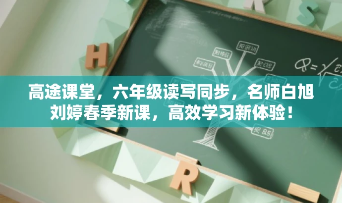 高途课堂,六年级读写同步,名师白旭刘婷春季新课,高效学习新体验! 高途课堂,六年级读写同步,名师白旭刘婷春季新课,高效学习新体验!