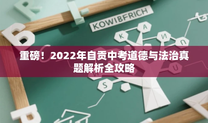 重磅!2022年自贡中考道德与法治真题解析全攻略 重磅!2022年自贡中考道德与法治真题解析全攻略