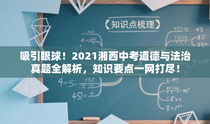 吸引眼球!2021湘西中考道德与法治真题全解析,知识要点一网打尽! 吸引眼球!2021湘西中考道德与法治真题全解析,知识要点一网打尽!