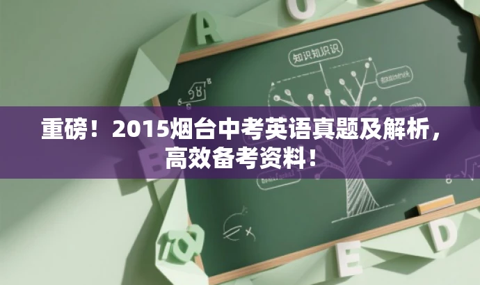 重磅!2015烟台中考英语真题及解析,高效备考资料! 重磅!2015烟台中考英语真题及解析,高效备考资料!