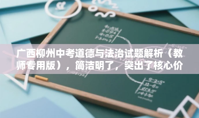 广西柳州中考道德与法治试题解析(教师专用版),简洁明了,突出了核心价值和目标人群需求,同时语言有吸引力,符合营销效果的要求。 广西柳州中考道德与法治试题解析(教师专用版),简洁明了,突出了核心价值和目标人群需求,同时语言有吸引力,符合营销效果的要求。