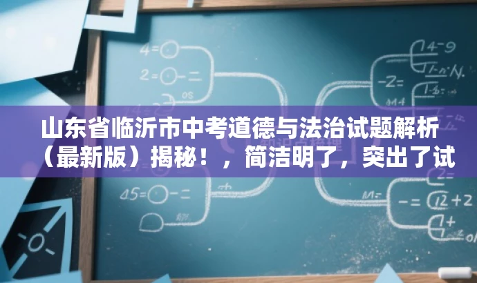 山东省临沂市中考道德与法治试题解析(最新版)揭秘!,简洁明了,突出了试题解析的核心价值,同时使用了揭秘这样的词汇来吸引目标人群的注意力,语言有吸引力。 山东省临沂市中考道德与法治试题解析(最新版)揭秘!,简洁明了,突出了试题解析的核心价值,同时使用了揭秘这样的词汇来吸引目标人群的注意力,语言有吸引力。