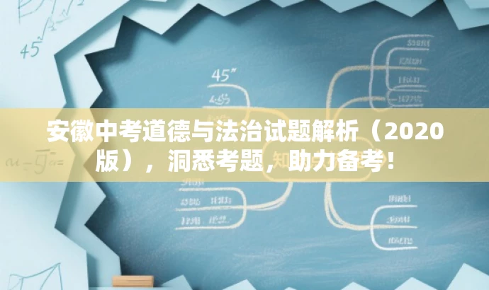 安徽中考道德与法治试题解析(2020版),洞悉考题,助力备考! 安徽中考道德与法治试题解析(2020版),洞悉考题,助力备考!