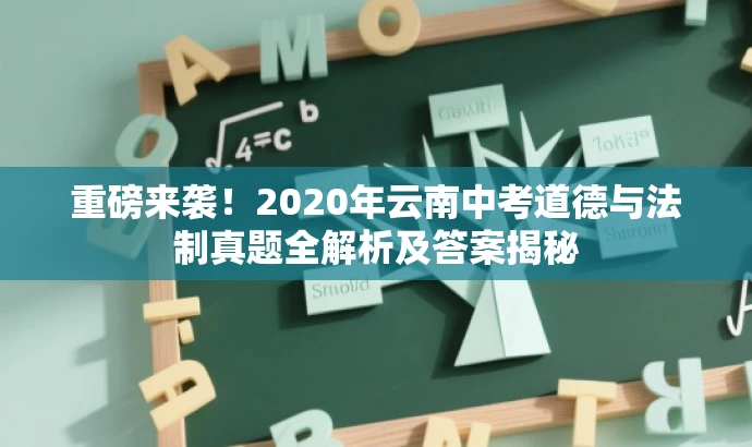 重磅来袭!2020年云南中考道德与法制真题全解析及答案揭秘 重磅来袭!2020年云南中考道德与法制真题全解析及答案揭秘