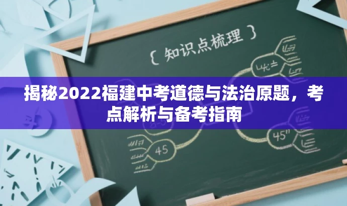 揭秘2022福建中考道德与法治原题,考点解析与备考指南 揭秘2022福建中考道德与法治原题,考点解析与备考指南