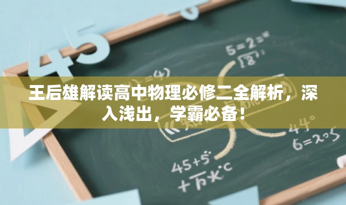 王后雄解读高中物理必修二全解析,深入浅出,学霸必备! 王后雄解读高中物理必修二全解析,深入浅出,学霸必备!