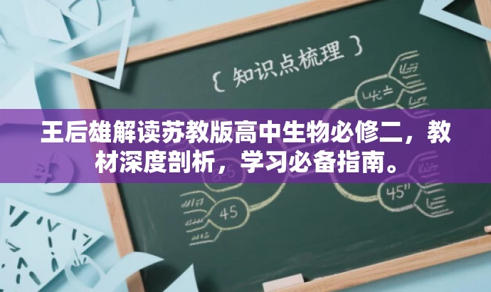 王后雄解读苏教版高中生物必修二,教材深度剖析,学习必备指南。 王后雄解读苏教版高中生物必修二,教材深度剖析,学习必备指南。
