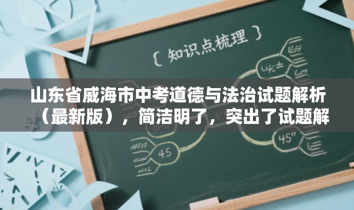 山东省威海市中考道德与法治试题解析(最新版),简洁明了,突出了试题解析的核心价值,同时提到了最新版,以吸引目标人群的注意力,提高点击率和阅读率。 山东省威海市中考道德与法治试题解析(最新版),简洁明了,突出了试题解析的核心价值,同时提到了最新版,以吸引目标人群的注意力,提高点击率和阅读率。