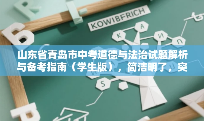 山东省青岛市中考道德与法治试题解析与备考指南(学生版),简洁明了,突出了核心价值和目标人群需求,同时使用了吸引眼球的语言,能够引起学生和家长的兴趣和关注。 山东省青岛市中考道德与法治试题解析与备考指南(学生版),简洁明了,突出了核心价值和目标人群需求,同时使用了吸引眼球的语言,能够引起学生和家长的兴趣和关注。