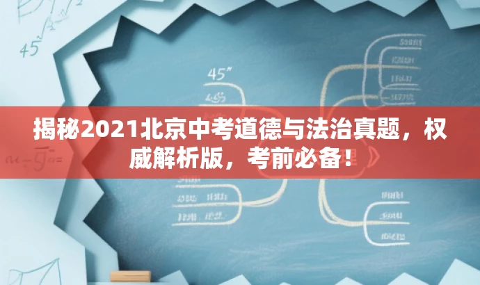 揭秘2021北京中考道德与法治真题,权威解析版,考前必备! 揭秘2021北京中考道德与法治真题,权威解析版,考前必备!