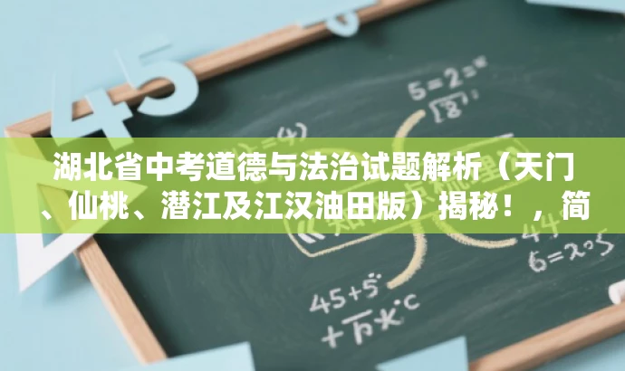 湖北省中考道德与法治试题解析(天门、仙桃、潜江及江汉油田版)揭秘!,简洁明了,突出了地域特色和目标人群需求,同时使用了吸引眼球的词汇和句式,能够引起潜在读者的兴趣和好奇心。 湖北省中考道德与法治试题解析(天门、仙桃、潜江及江汉油田版)揭秘!,简洁明了,突出了地域特色和目标人群需求,同时使用了吸引眼球的词汇和句式,能够引起潜在读者的兴趣和好奇心。