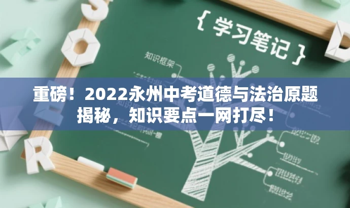 重磅!2022永州中考道德与法治原题揭秘,知识要点一网打尽! 重磅!2022永州中考道德与法治原题揭秘,知识要点一网打尽!