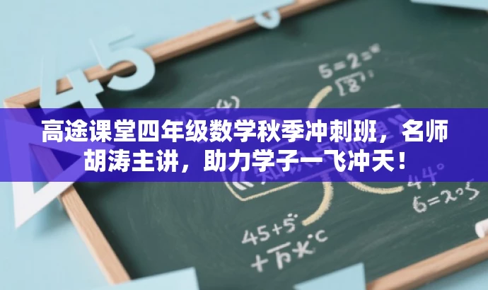 高途课堂四年级数学秋季冲刺班,名师胡涛主讲,助力学子一飞冲天! 高途课堂四年级数学秋季冲刺班,名师胡涛主讲,助力学子一飞冲天!