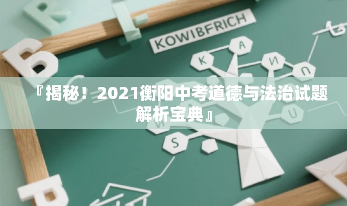 『揭秘!2021衡阳中考道德与法治试题解析宝典』 『揭秘!2021衡阳中考道德与法治试题解析宝典』
