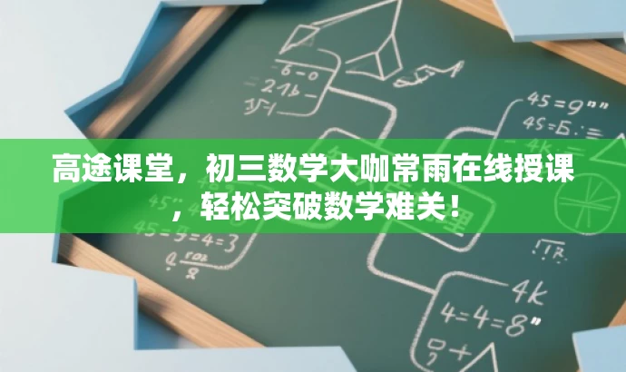 高途课堂,初三数学大咖常雨在线授课,轻松突破数学难关! 高途课堂,初三数学大咖常雨在线授课,轻松突破数学难关!