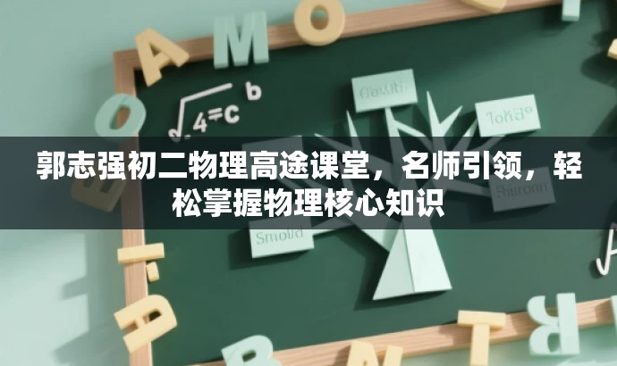 郭志强初二物理高途课堂,名师引领,轻松掌握物理核心知识 郭志强初二物理高途课堂,名师引领,轻松掌握物理核心知识