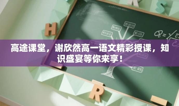 高途课堂,谢欣然高一语文精彩授课,知识盛宴等你来享! 高途课堂,谢欣然高一语文精彩授课,知识盛宴等你来享!