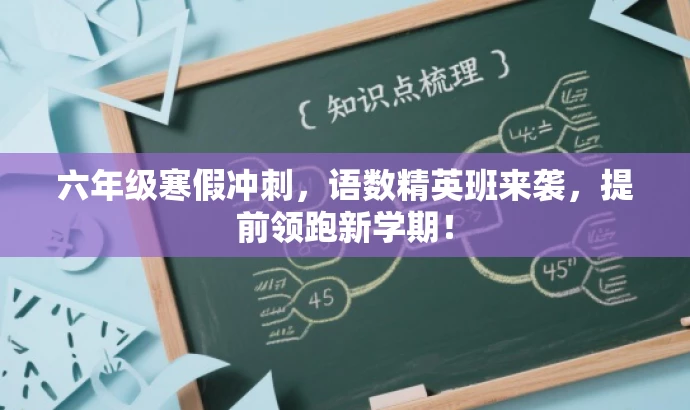 六年级寒假冲刺,语数精英班来袭,提前领跑新学期! 六年级寒假冲刺,语数精英班来袭,提前领跑新学期!