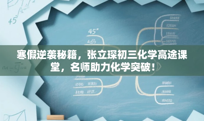 寒假逆袭秘籍,张立琛初三化学高途课堂,名师助力化学突破! 寒假逆袭秘籍,张立琛初三化学高途课堂,名师助力化学突破!