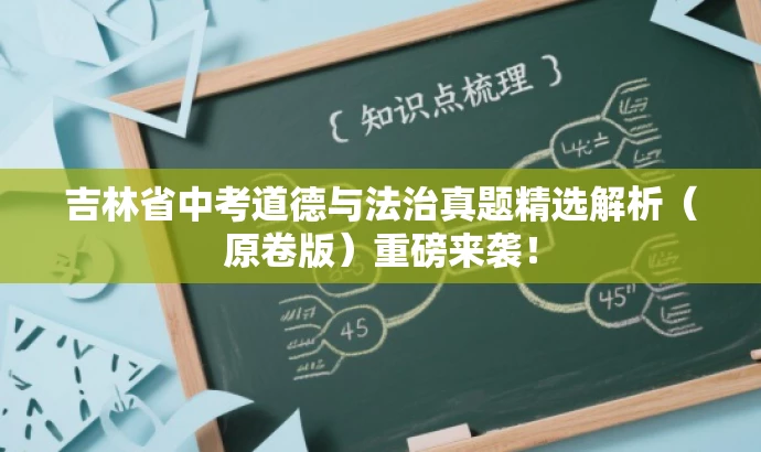 吉林省中考道德与法治真题精选解析(原卷版)重磅来袭! 吉林省中考道德与法治真题精选解析(原卷版)重磅来袭!