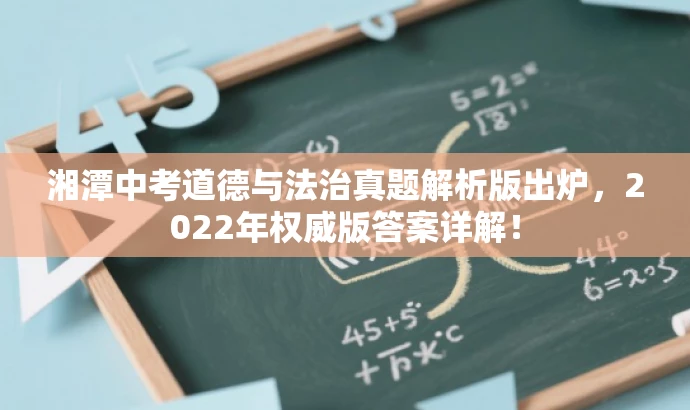 湘潭中考道德与法治真题解析版出炉,2022年权威版答案详解! 湘潭中考道德与法治真题解析版出炉,2022年权威版答案详解!