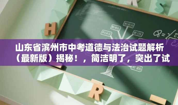 山东省滨州市中考道德与法治试题解析(最新版)揭秘!,简洁明了,突出了试题解析和最新版的价值,同时使用了揭秘一词来吸引读者的注意力,适配教师的需求。 山东省滨州市中考道德与法治试题解析(最新版)揭秘!,简洁明了,突出了试题解析和最新版的价值,同时使用了揭秘一词来吸引读者的注意力,适配教师的需求。