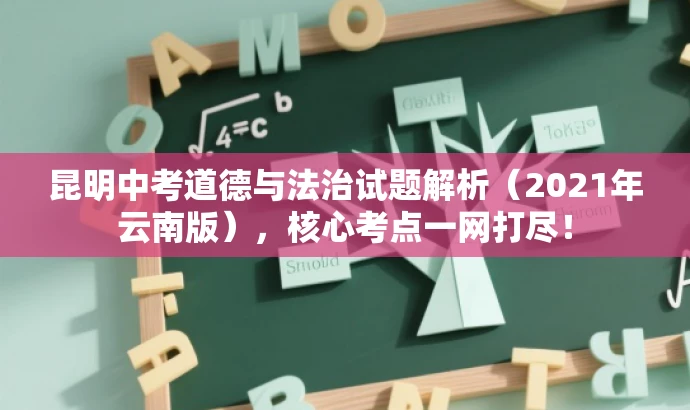 昆明中考道德与法治试题解析(2021年云南版),核心考点一网打尽! 昆明中考道德与法治试题解析(2021年云南版),核心考点一网打尽!