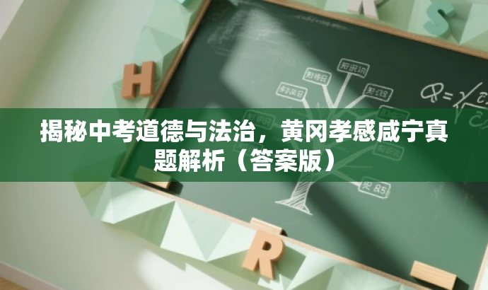 揭秘中考道德与法治,黄冈孝感咸宁真题解析(答案版) 揭秘中考道德与法治,黄冈孝感咸宁真题解析(答案版)