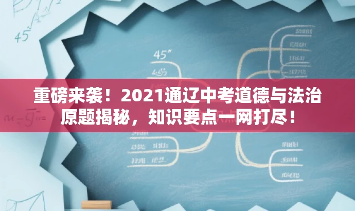 重磅来袭!2021通辽中考道德与法治原题揭秘,知识要点一网打尽! 重磅来袭!2021通辽中考道德与法治原题揭秘,知识要点一网打尽!