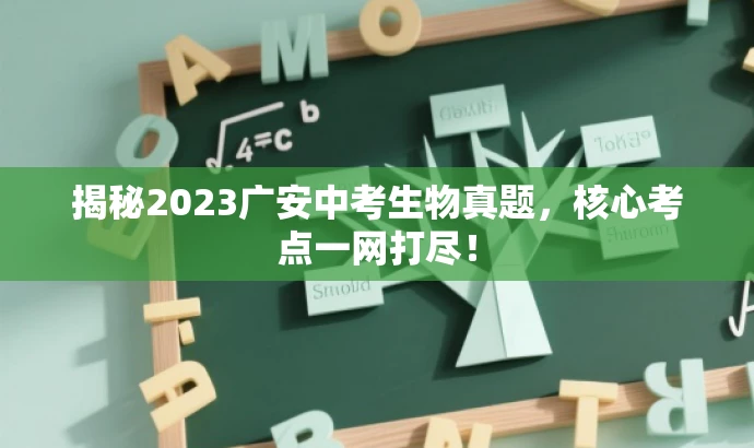 揭秘2023广安中考生物真题,核心考点一网打尽! 揭秘2023广安中考生物真题,核心考点一网打尽!