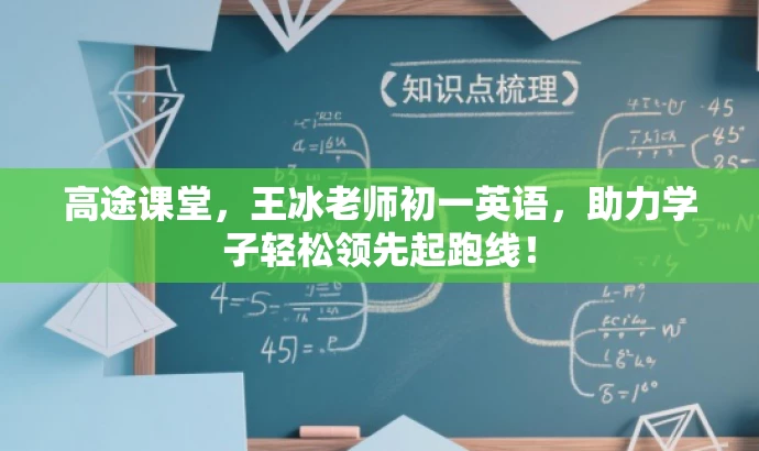 高途课堂,王冰老师初一英语,助力学子轻松领先起跑线! 高途课堂,王冰老师初一英语,助力学子轻松领先起跑线!