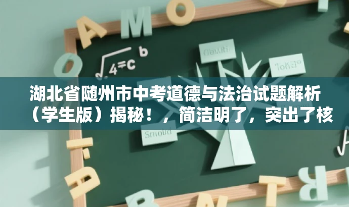 湖北省随州市中考道德与法治试题解析(学生版)揭秘!,简洁明了,突出了核心价值和目标人群需求,语言有吸引力,适合营销宣传。 湖北省随州市中考道德与法治试题解析(学生版)揭秘!,简洁明了,突出了核心价值和目标人群需求,语言有吸引力,适合营销宣传。