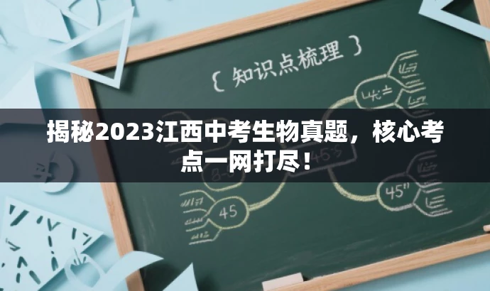 揭秘2023江西中考生物真题,核心考点一网打尽! 揭秘2023江西中考生物真题,核心考点一网打尽!