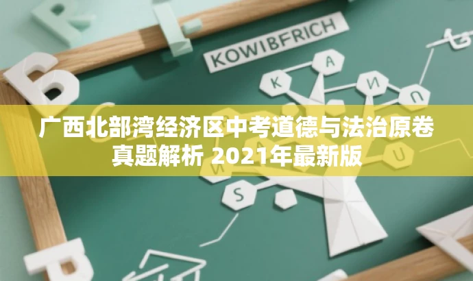 广西北部湾经济区中考道德与法治原卷真题解析 2021年最新版 广西北部湾经济区中考道德与法治原卷真题解析 2021年最新版