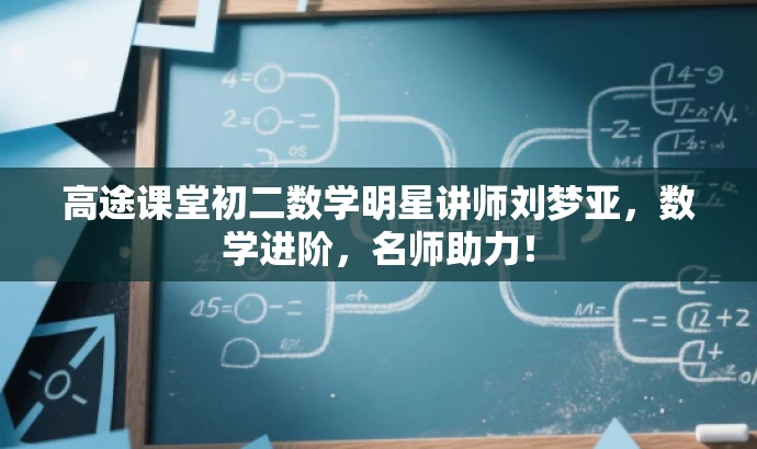 高途课堂初二数学明星讲师刘梦亚,数学进阶,名师助力! 高途课堂初二数学明星讲师刘梦亚,数学进阶,名师助力!
