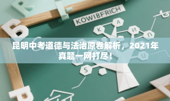 昆明中考道德与法治原卷解析,2021年真题一网打尽! 昆明中考道德与法治原卷解析,2021年真题一网打尽!