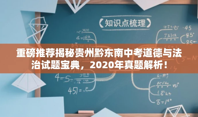 重磅推荐揭秘贵州黔东南中考道德与法治试题宝典,2020年真题解析! 重磅推荐揭秘贵州黔东南中考道德与法治试题宝典,2020年真题解析!