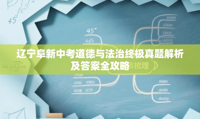 辽宁阜新中考道德与法治终极真题解析及答案全攻略 辽宁阜新中考道德与法治终极真题解析及答案全攻略
