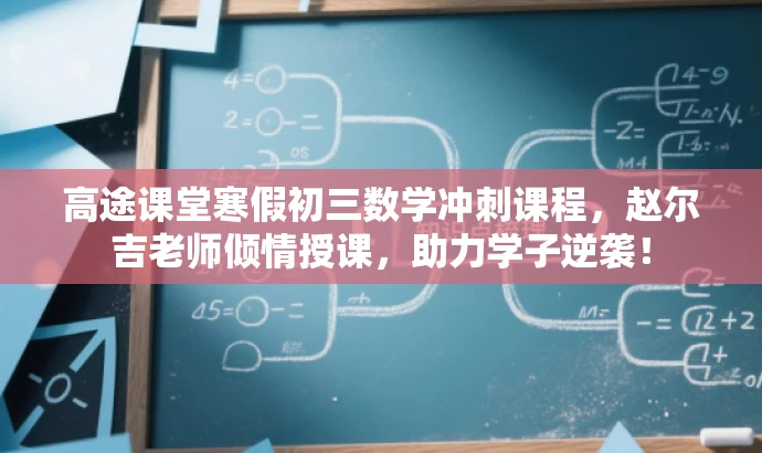 高途课堂寒假初三数学冲刺课程,赵尔吉老师倾情授课,助力学子逆袭! 高途课堂寒假初三数学冲刺课程,赵尔吉老师倾情授课,助力学子逆袭!