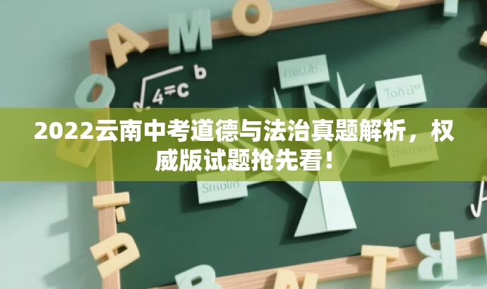 2022云南中考道德与法治真题解析,权威版试题抢先看! 2022云南中考道德与法治真题解析,权威版试题抢先看!