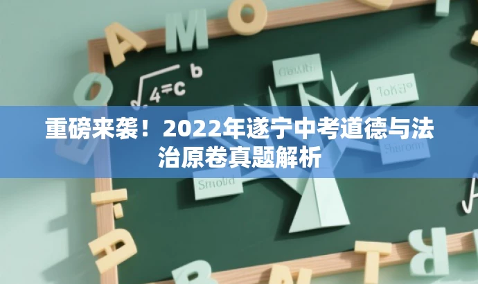 重磅来袭!2022年遂宁中考道德与法治原卷真题解析 重磅来袭!2022年遂宁中考道德与法治原卷真题解析