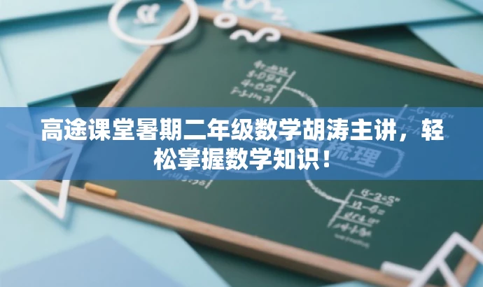 高途课堂暑期二年级数学胡涛主讲,轻松掌握数学知识! 高途课堂暑期二年级数学胡涛主讲,轻松掌握数学知识!